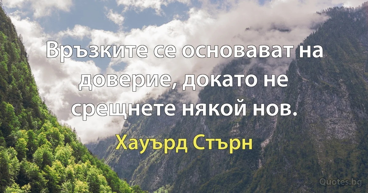 Връзките се основават на доверие, докато не срещнете някой нов. (Хауърд Стърн)