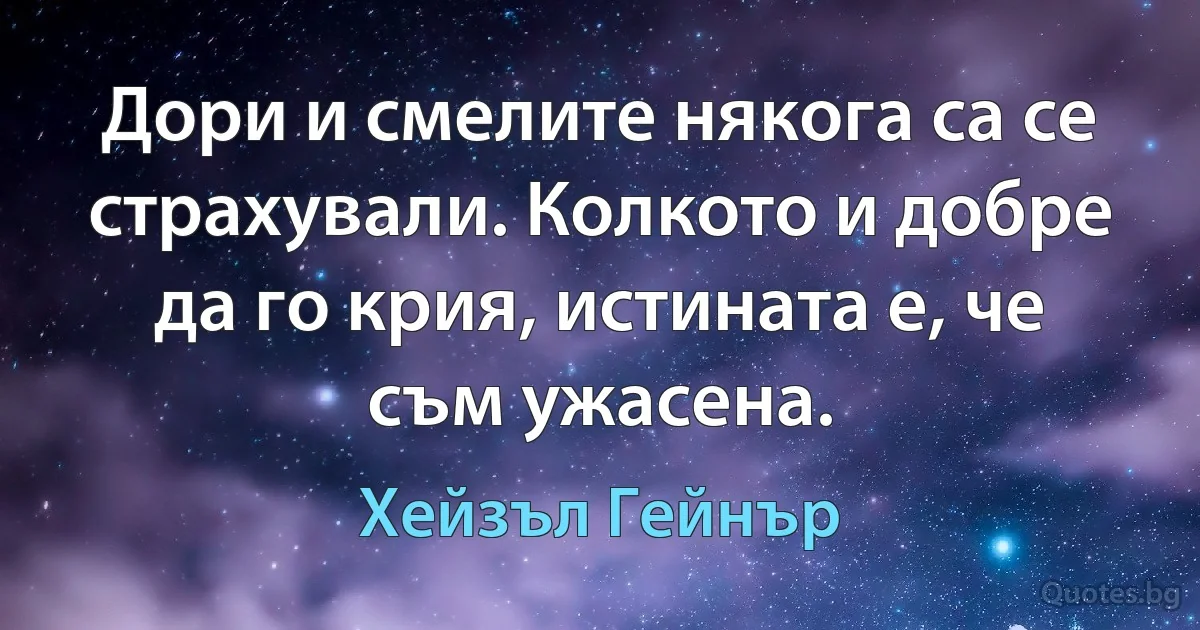 Дори и смелите някога са се страхували. Колкото и добре да го крия, истината е, че съм ужасена. (Хейзъл Гейнър)