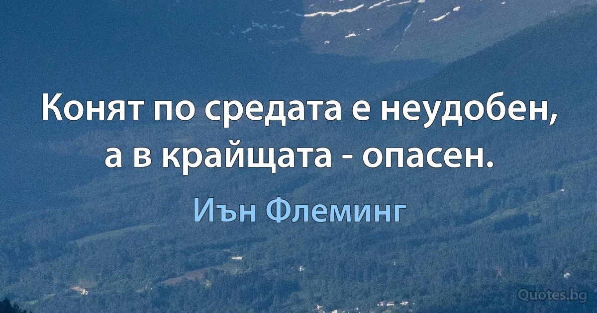 Конят по средата е неудобен, а в крайщата - опасен. (Иън Флеминг)