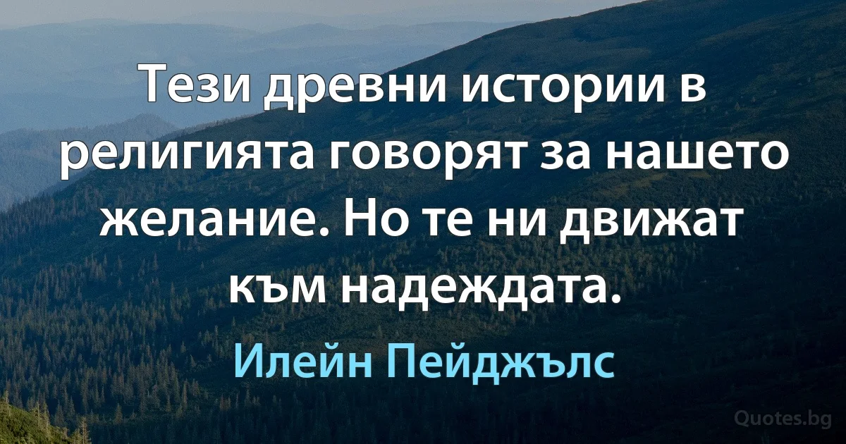 Тези древни истории в религията говорят за нашето желание. Но те ни движат към надеждата. (Илейн Пейджълс)