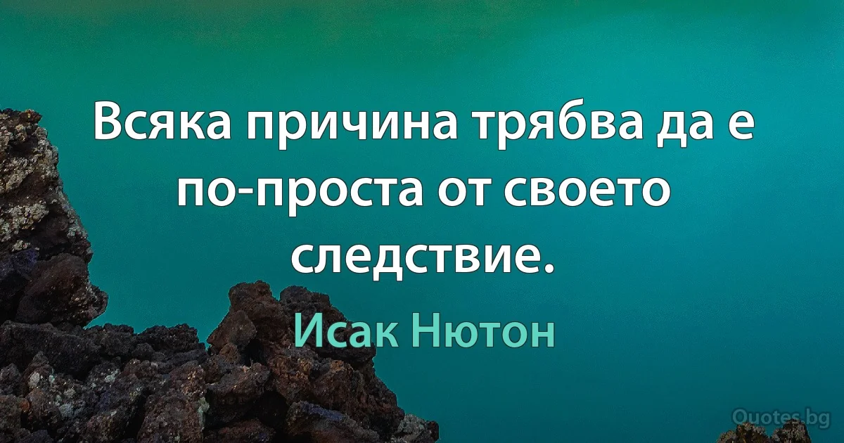 Всяка причина трябва да е по-проста от своето следствие. (Исак Нютон)