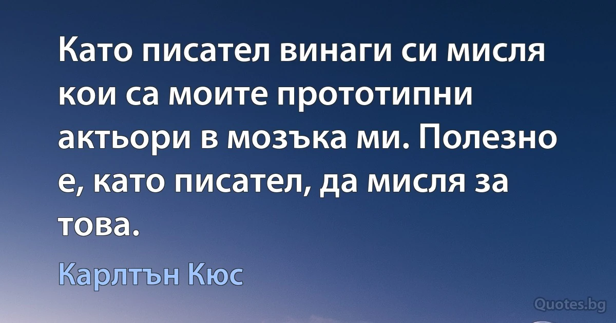 Като писател винаги си мисля кои са моите прототипни актьори в мозъка ми. Полезно е, като писател, да мисля за това. (Карлтън Кюс)