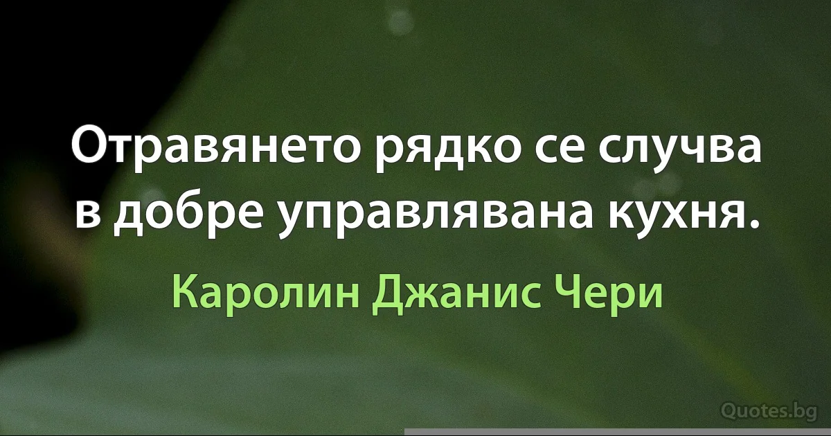 Отравянето рядко се случва в добре управлявана кухня. (Каролин Джанис Чери)