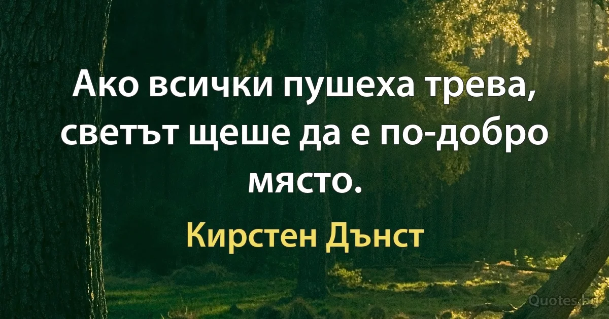 Ако всички пушеха трева, светът щеше да е по-добро място. (Кирстен Дънст)