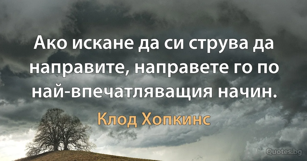 Ако искане да си струва да направите, направете го по най-впечатляващия начин. (Клод Хопкинс)