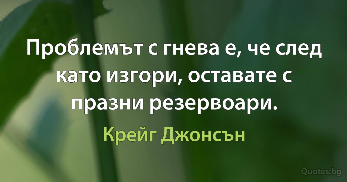 Проблемът с гнева е, че след като изгори, оставате с празни резервоари. (Крейг Джонсън)