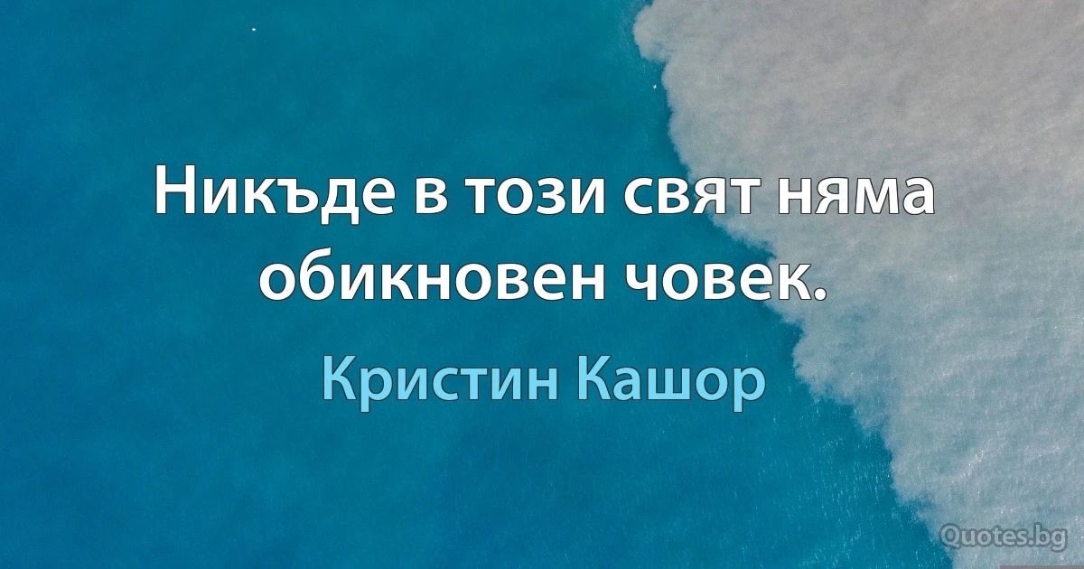 Никъде в този свят няма обикновен човек. (Кристин Кашор)