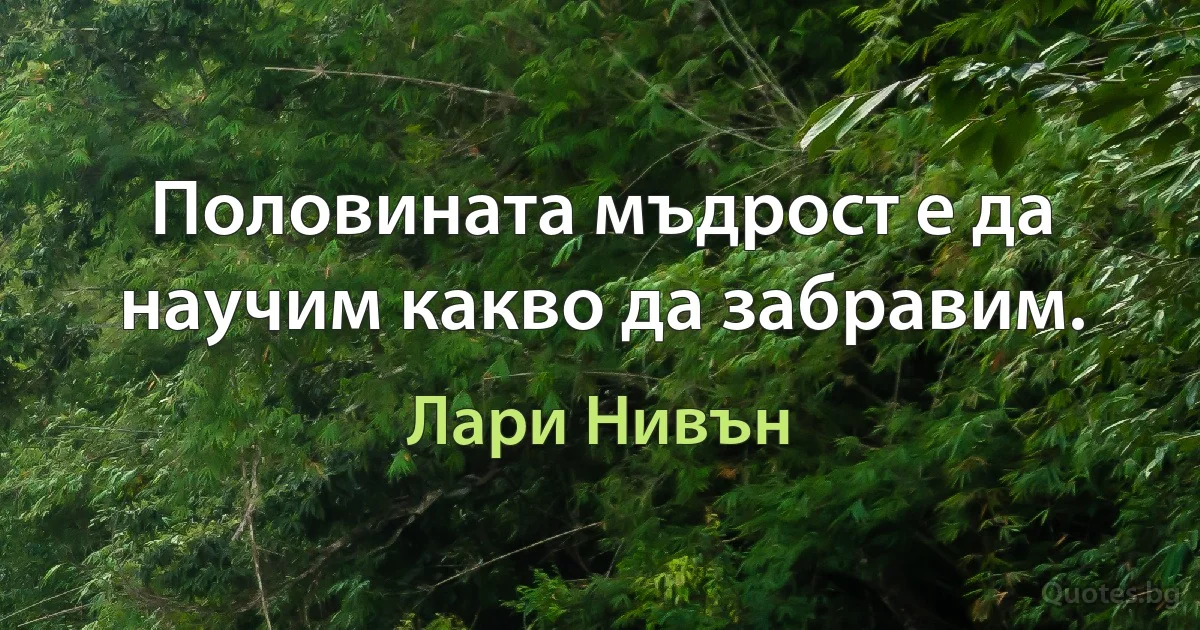 Половината мъдрост е да научим какво да забравим. (Лари Нивън)