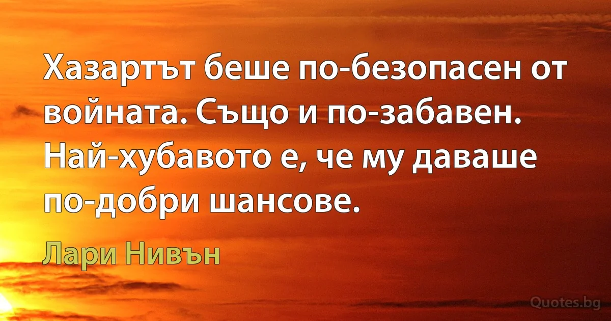 Хазартът беше по-безопасен от войната. Също и по-забавен. Най-хубавото е, че му даваше по-добри шансове. (Лари Нивън)