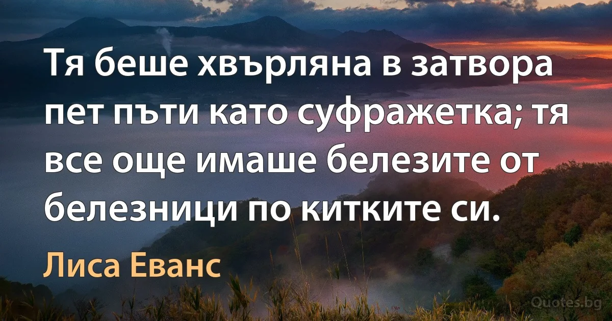 Тя беше хвърляна в затвора пет пъти като суфражетка; тя все още имаше белезите от белезници по китките си. (Лиса Еванс)