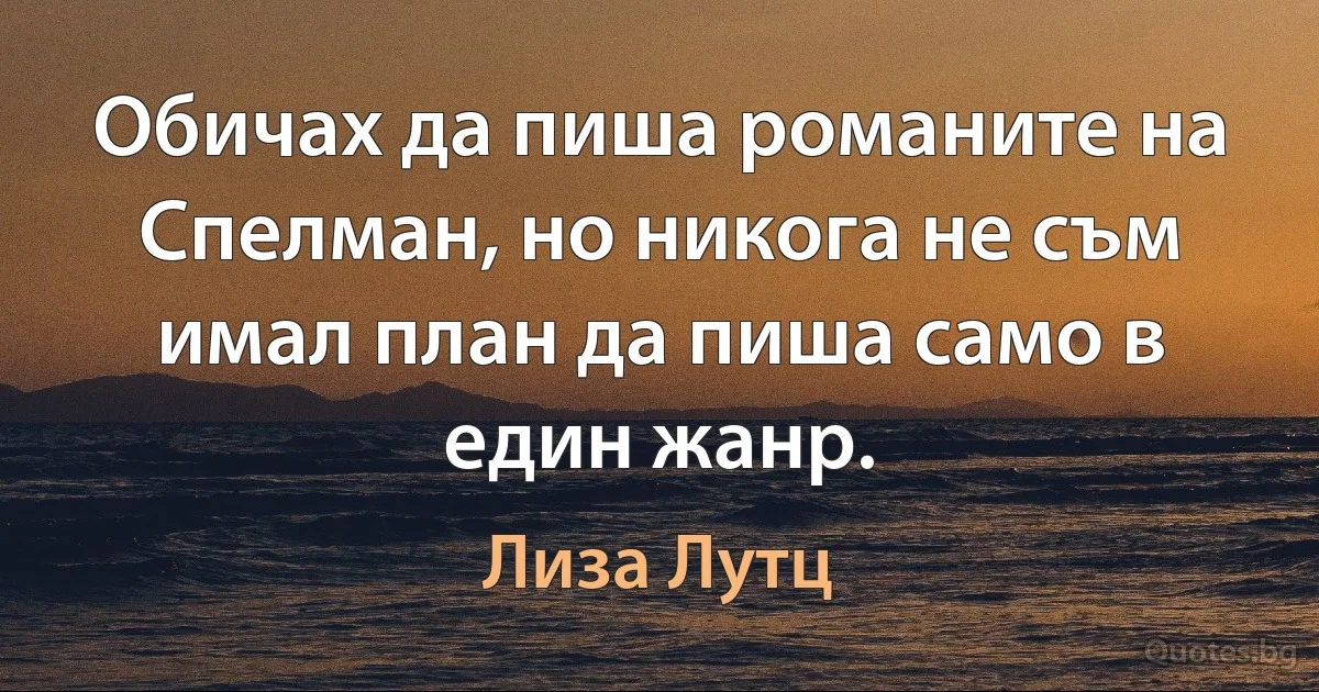 Обичах да пиша романите на Спелман, но никога не съм имал план да пиша само в един жанр. (Лиза Лутц)