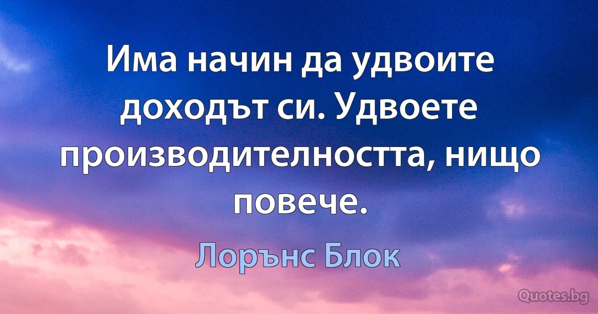 Има начин да удвоите доходът си. Удвоете производителността, нищо повече. (Лорънс Блок)