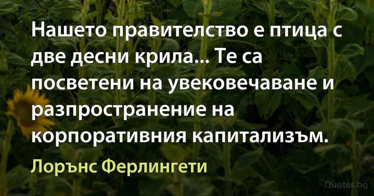 Нашето правителство е птица с две десни крила... Те са посветени на увековечаване и разпространение на корпоративния капитализъм. (Лорънс Ферлингети)