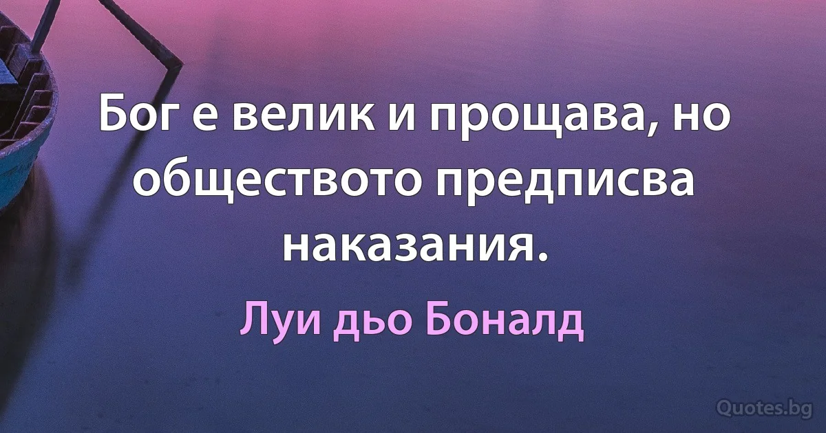 Бог е велик и прощава, но обществото предписва наказания. (Луи дьо Боналд)