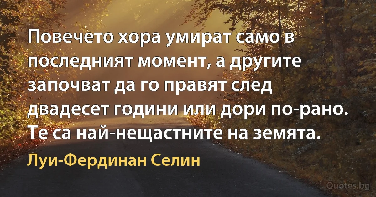 Повечето хора умират само в последният момент, а другите започват да го правят след двадесет години или дори по-рано. Те са най-нещастните на земята. (Луи-Фердинан Селин)