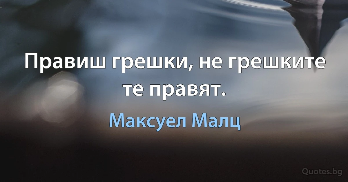 Правиш грешки, не грешките те правят. (Максуел Малц)