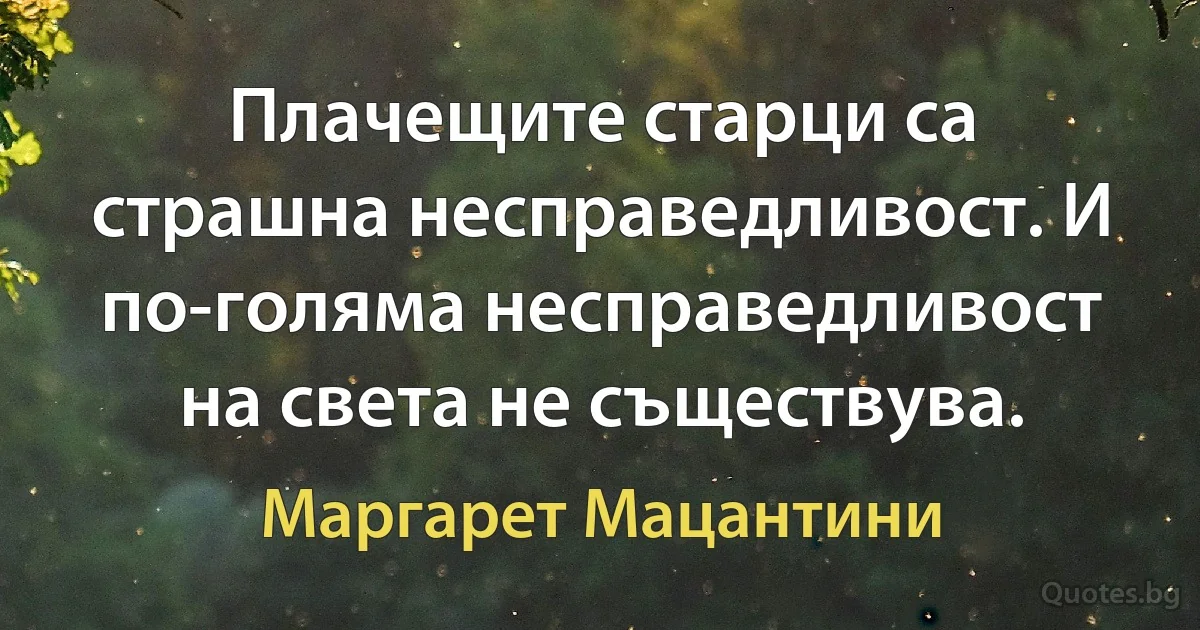 Плачещите старци са страшна несправедливост. И по-голяма несправедливост на света не съществува. (Маргарет Мацантини)