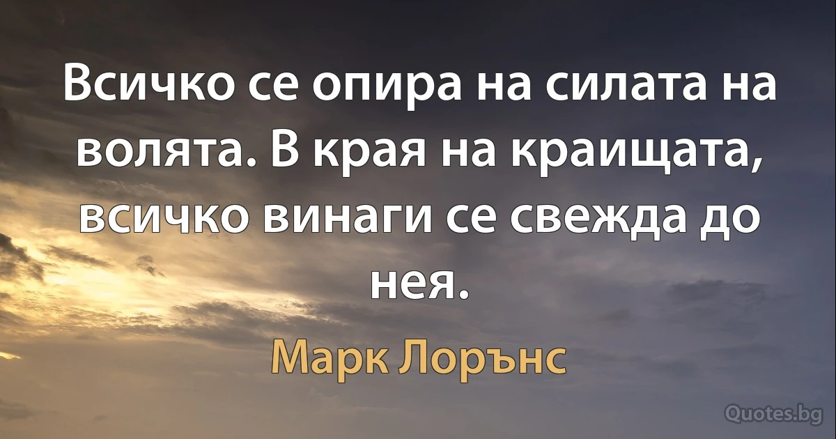 Всичко се опира на силата на волята. В края на краищата, всичко винаги се свежда до нея. (Марк Лорънс)