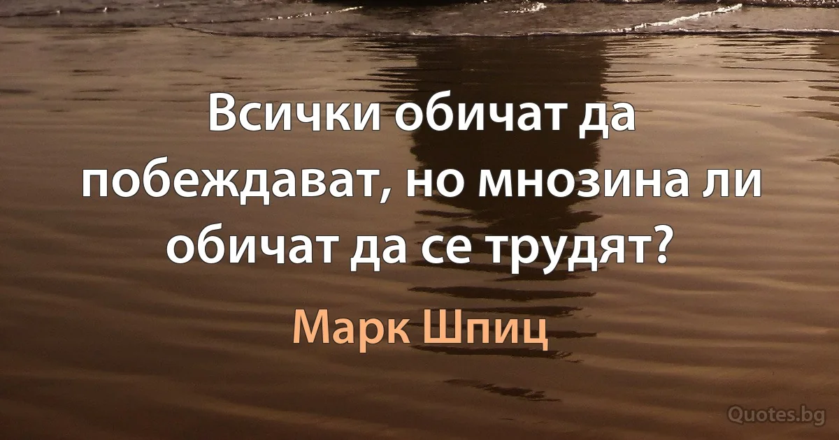 Всички обичат да побеждават, но мнозина ли обичат да се трудят? (Марк Шпиц)