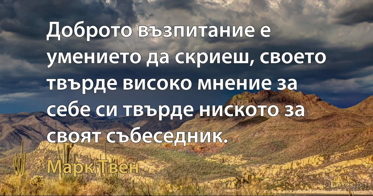 Доброто възпитание е умението да скриеш, своето твърде високо мнение за себе си твърде ниското за своят събеседник. (Марк Твен)