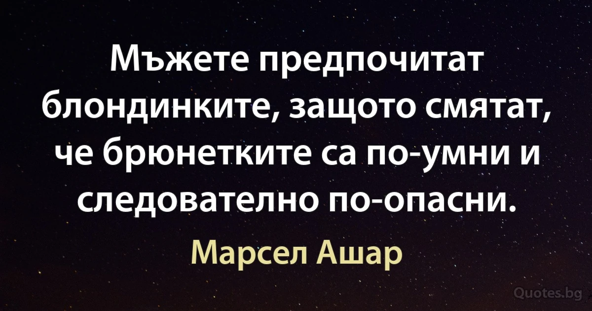 Мъжете предпочитат блондинките, защото смятат, че брюнетките са по-умни и следователно по-опасни. (Марсел Ашар)