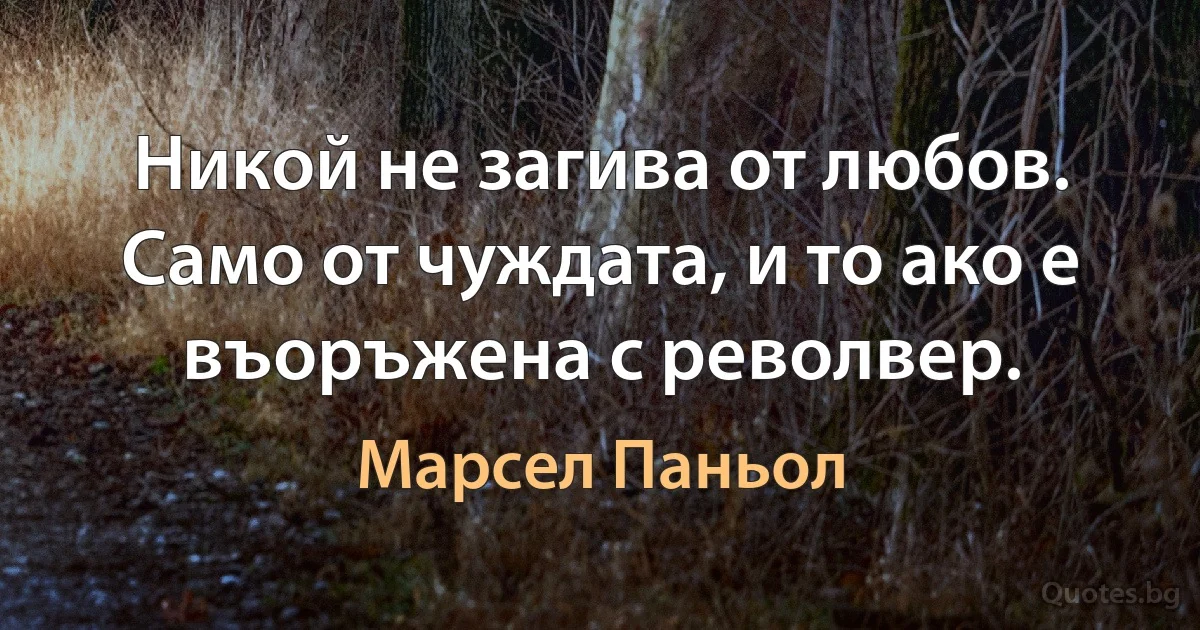 Никой не загива от любов. Само от чуждата, и то ако е въоръжена с револвер. (Марсел Паньол)