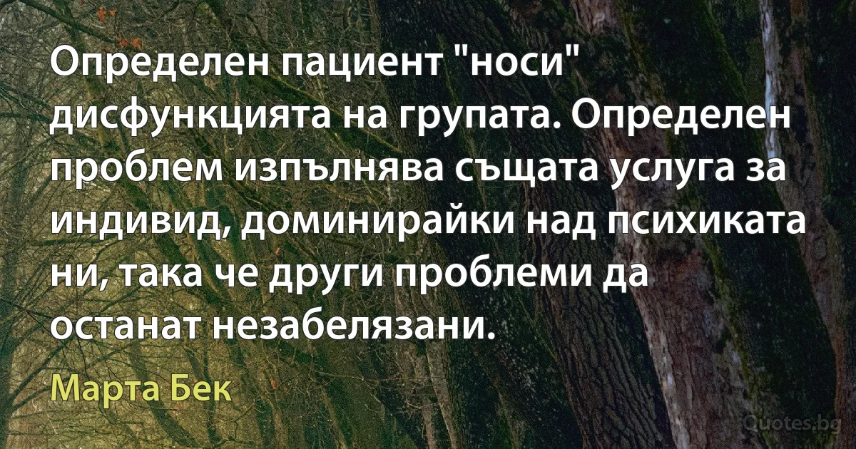 Определен пациент "носи" дисфункцията на групата. Определен проблем изпълнява същата услуга за индивид, доминирайки над психиката ни, така че други проблеми да останат незабелязани. (Марта Бек)