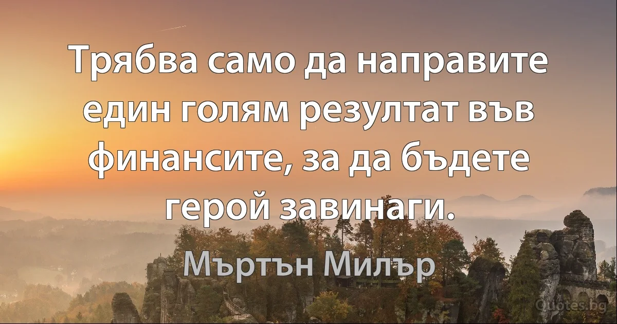 Трябва само да направите един голям резултат във финансите, за да бъдете герой завинаги. (Мъртън Милър)