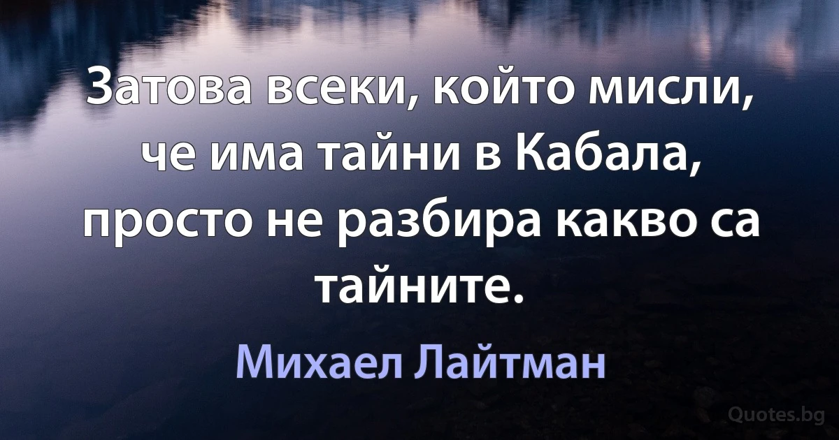 Затова всеки, който мисли, че има тайни в Кабала, просто не разбира какво са тайните. (Михаел Лайтман)