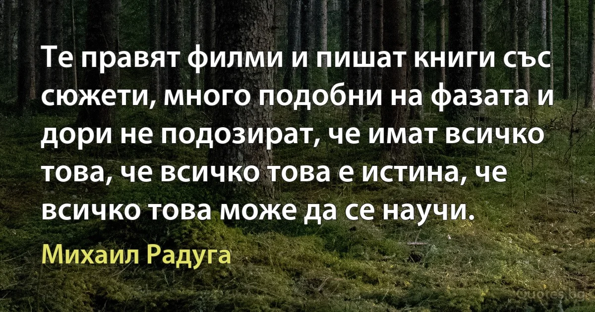 Те правят филми и пишат книги със сюжети, много подобни на фазата и дори не подозират, че имат всичко това, че всичко това е истина, че всичко това може да се научи. (Михаил Радуга)