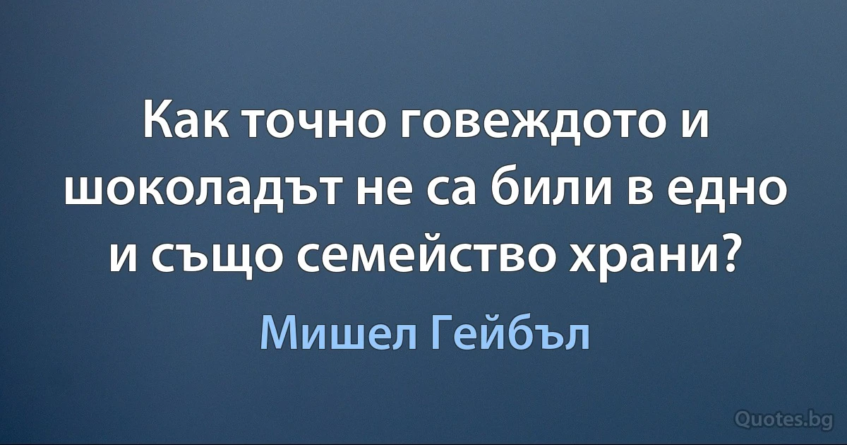 Как точно говеждото и шоколадът не са били в едно и също семейство храни? (Мишел Гейбъл)