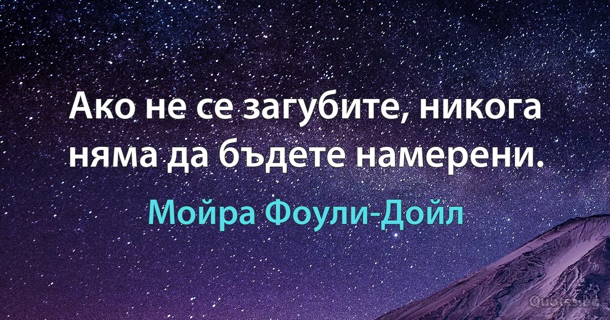 Ако не се загубите, никога няма да бъдете намерени. (Мойра Фоули-Дойл)