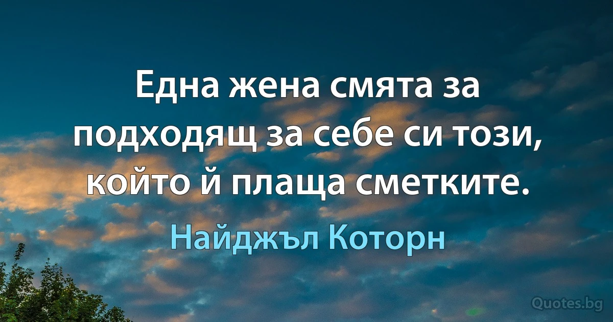 Една жена смята за подходящ за себе си този, който й плаща сметките. (Найджъл Которн)