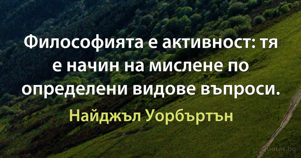 Философията е активност: тя е начин на мислене по определени видове въпроси. (Найджъл Уорбъртън)