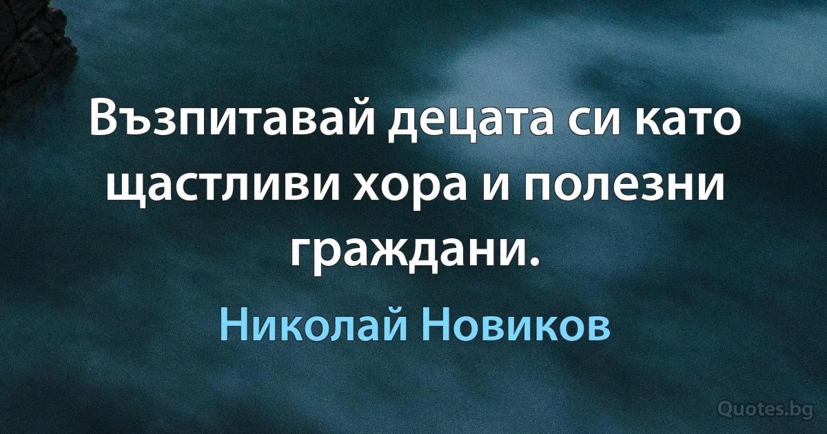 Възпитавай децата си като щастливи хора и полезни граждани. (Николай Новиков)