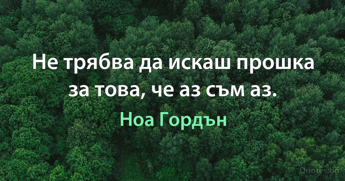 Не трябва да искаш прошка за това, че аз съм аз. (Ноа Гордън)