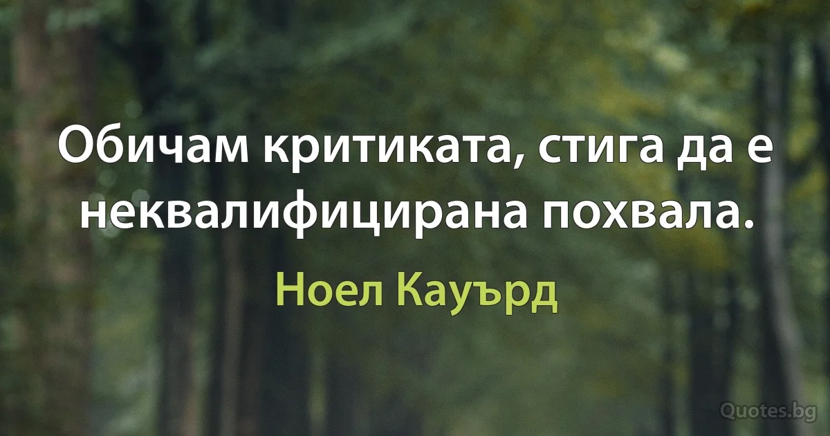 Обичам критиката, стига да е неквалифицирана похвала. (Ноел Кауърд)