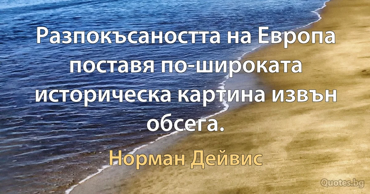 Разпокъсаността на Европа поставя по-широката историческа картина извън обсега. (Норман Дейвис)