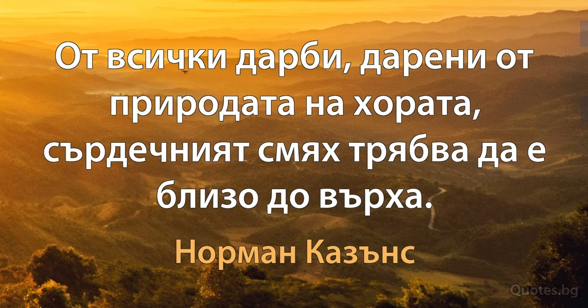 От всички дарби, дарени от природата на хората, сърдечният смях трябва да е близо до върха. (Норман Казънс)