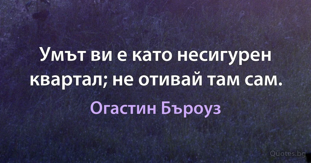 Умът ви е като несигурен квартал; не отивай там сам. (Огастин Бъроуз)