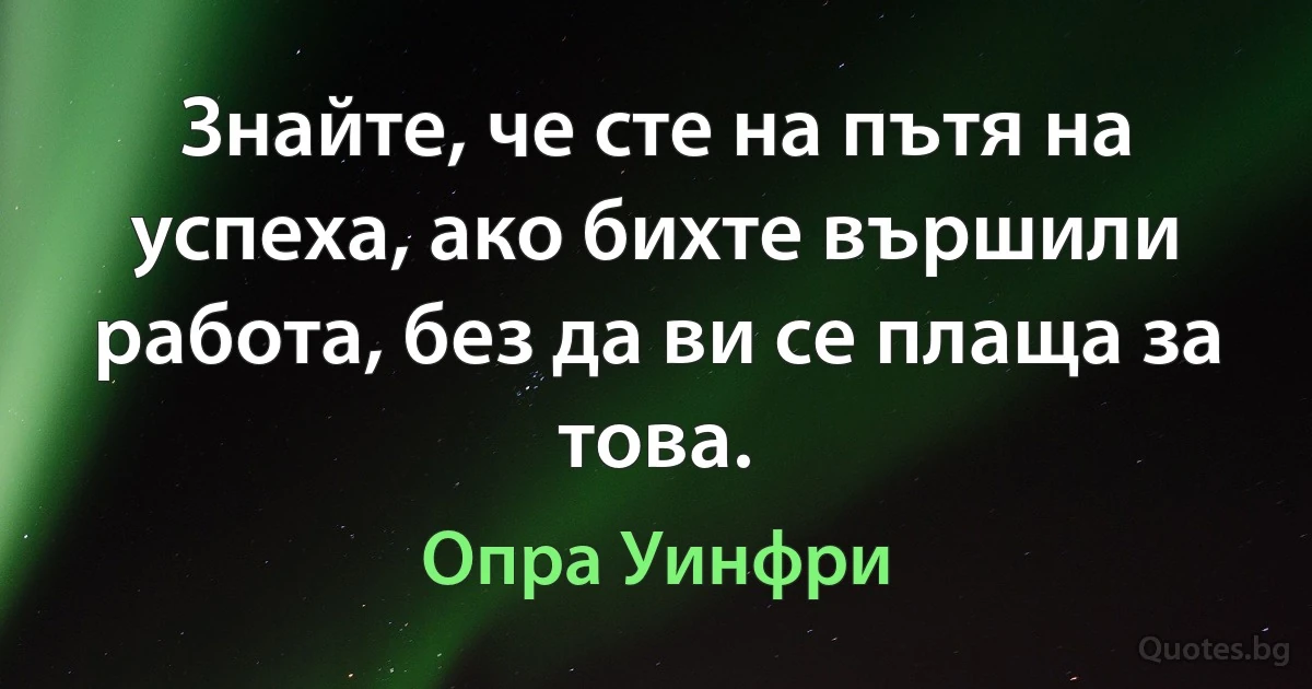 Знайте, че сте на пътя на успеха, ако бихте вършили работа, без да ви се плаща за това. (Опра Уинфри)