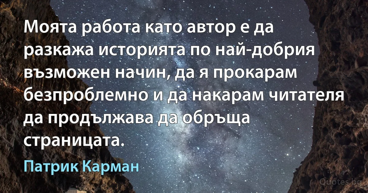 Моята работа като автор е да разкажа историята по най-добрия възможен начин, да я прокарам безпроблемно и да накарам читателя да продължава да обръща страницата. (Патрик Карман)