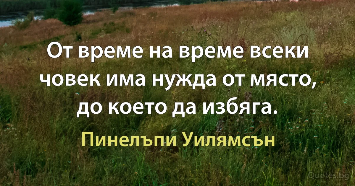 От време на време всеки човек има нужда от място, до което да избяга. (Пинелъпи Уилямсън)