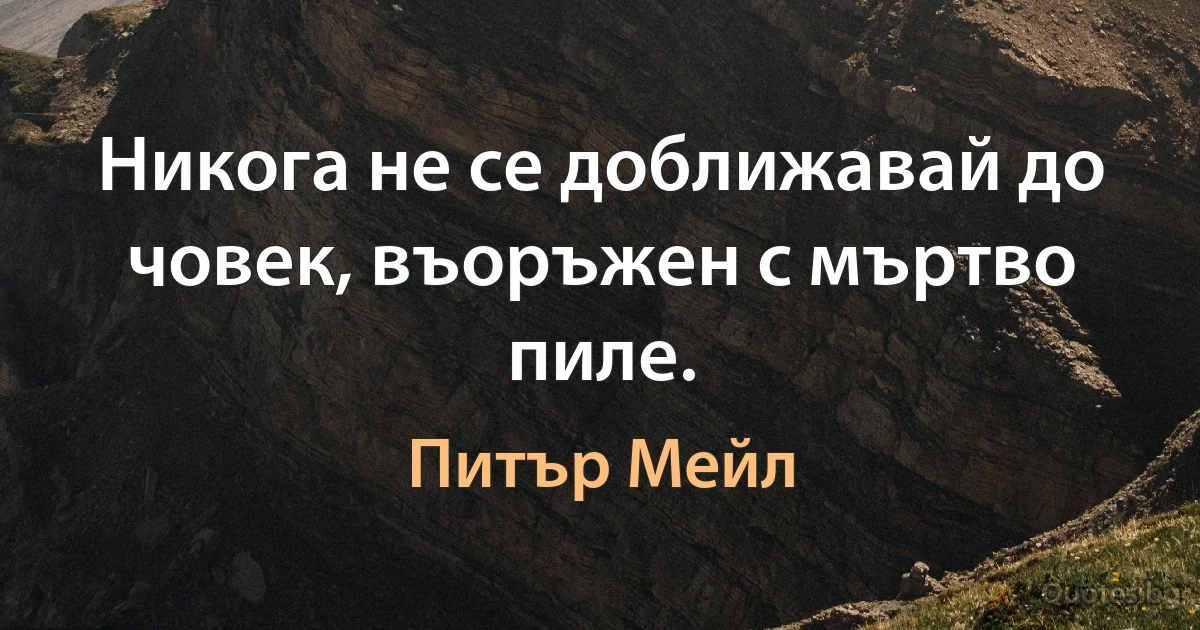 Никога не се доближавай до човек, въоръжен с мъртво пиле. (Питър Мейл)