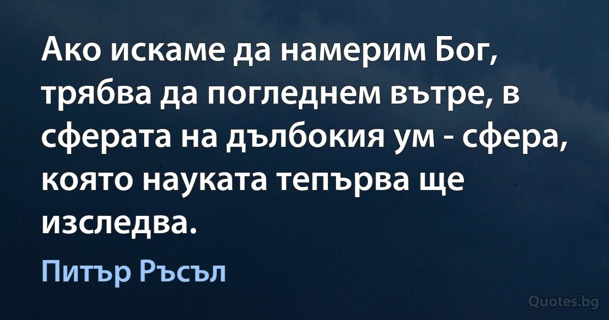 Ако искаме да намерим Бог, трябва да погледнем вътре, в сферата на дълбокия ум - сфера, която науката тепърва ще изследва. (Питър Ръсъл)