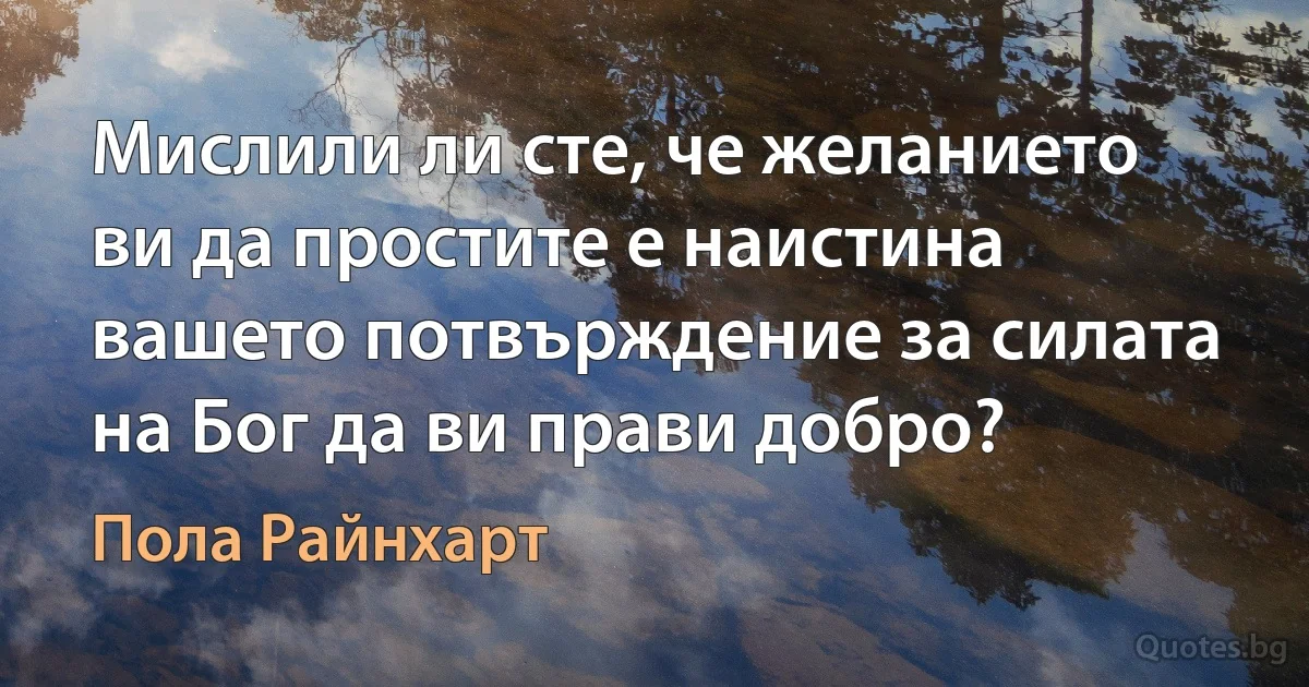 Мислили ли сте, че желанието ви да простите е наистина вашето потвърждение за силата на Бог да ви прави добро? (Пола Райнхарт)