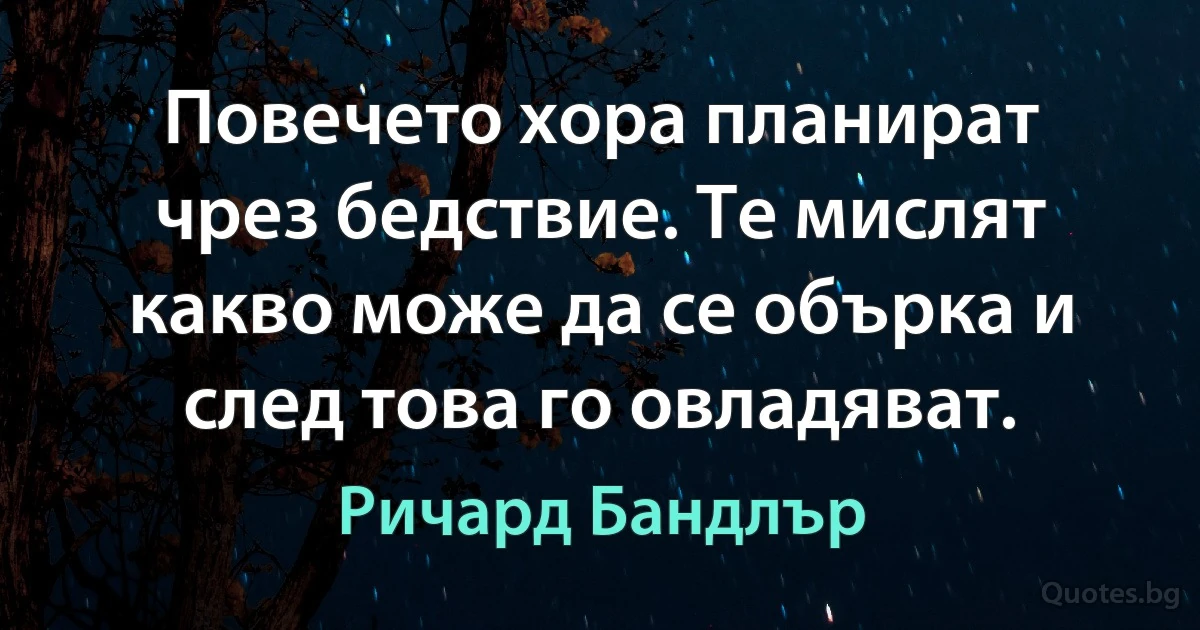 Повечето хора планират чрез бедствие. Те мислят какво може да се обърка и след това го овладяват. (Ричард Бандлър)