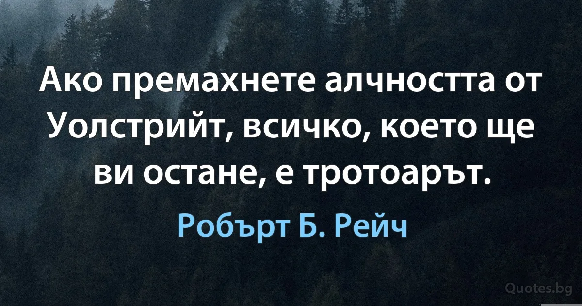 Ако премахнете алчността от Уолстрийт, всичко, което ще ви остане, е тротоарът. (Робърт Б. Рейч)