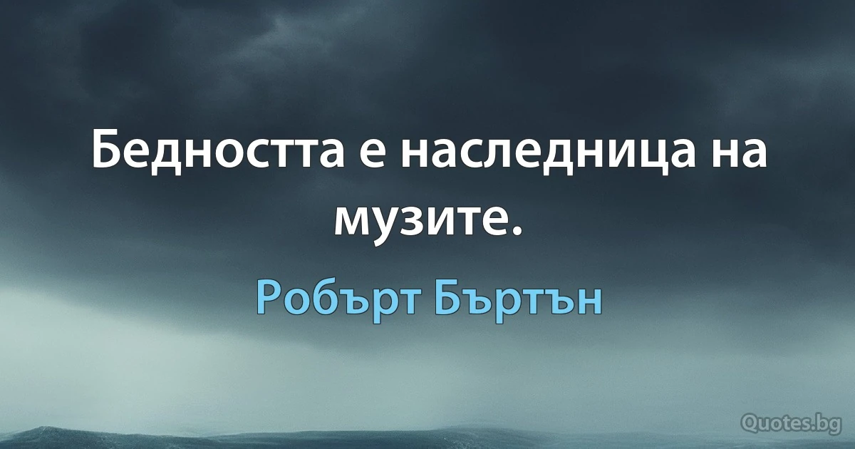 Бедността е наследница на музите. (Робърт Бъртън)