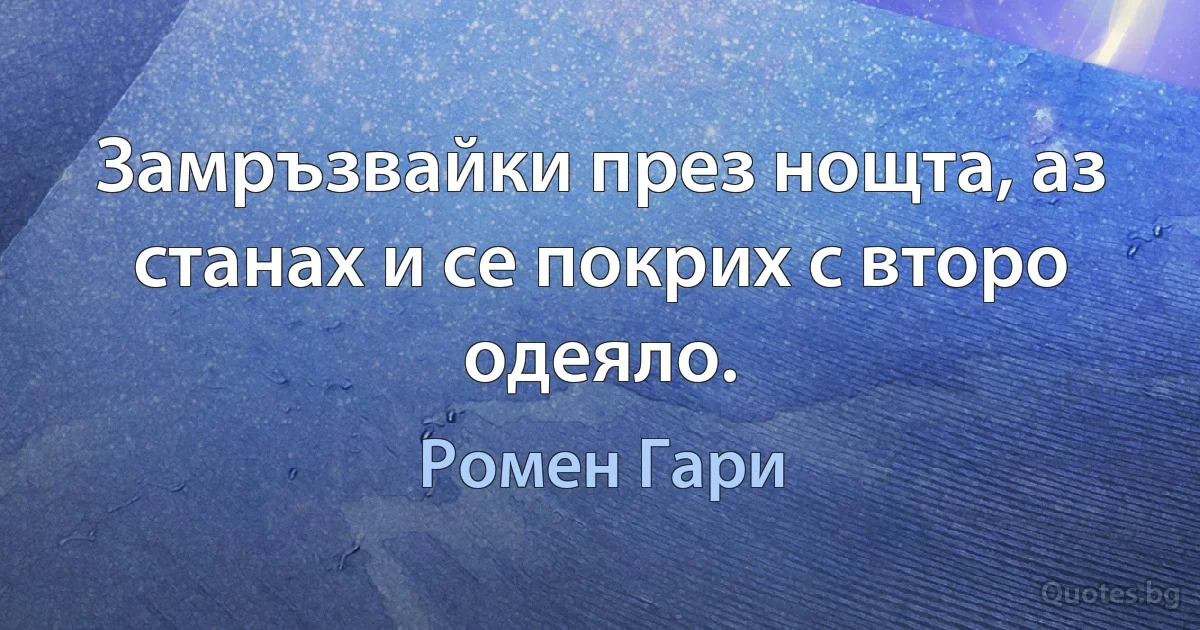 Замръзвайки през нощта, аз станах и се покрих с второ одеяло. (Ромен Гари)